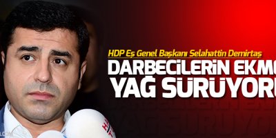 Demirtaş: Darbecilerin ekmeğine yağ sürüyorlar