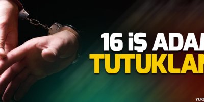 16 iş adamı tutuklandı