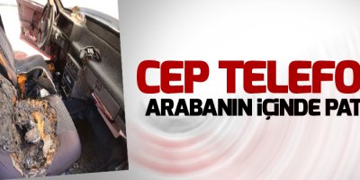 Cep telefonu arabanın içinde patladı