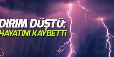 Yıldırım düştü: 1 kişi hayatını kaybetti