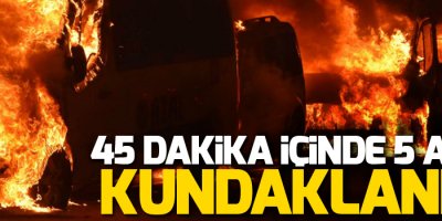 45 dakika içinde 5 araç kundaklandı!