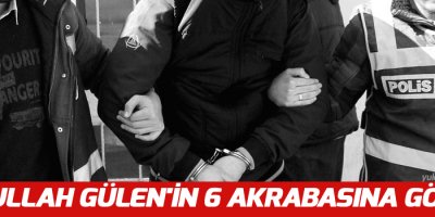 Fethullah Gülen'in 6 akrabasına gözaltı