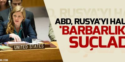 ABD, Rusya'yı Halep'te 'barbarlıkla' suçladı