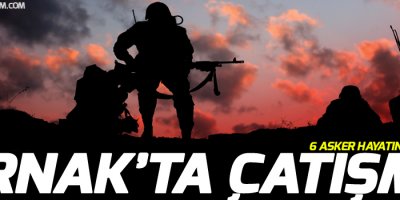Şırnak'ta çatışma: 6 asker hayatını kaybetti