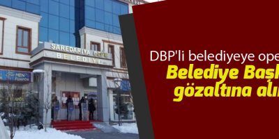 DBP'li belediyeye operasyon: Belediye Başkanı gözaltına alındı