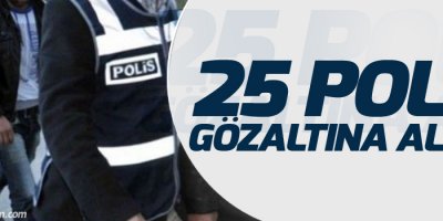 25 polis gözaltına alındı