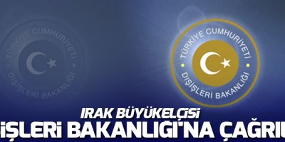 Irak Büyükelçisi, Dışişleri Bakanlığı'na çağrıldı