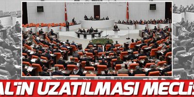 OHAL'in uzatılması Meclis'te