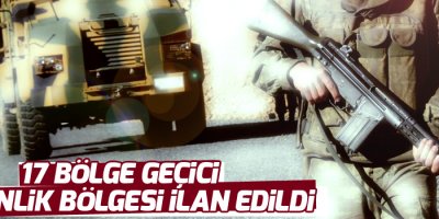 17 bölge geçici güvenlik bölgesi ilan edildi