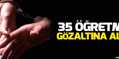 35 öğretmen gözaltına alındı