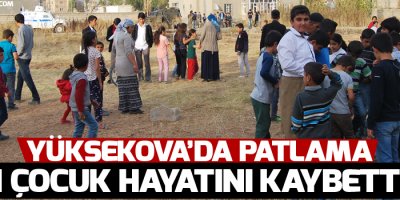 Yüksekova'da patlama, 1 çocuk hayatını kaybetti