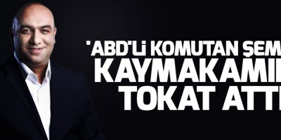 'ABD'li komutan Şemdinli kaymakamına tokat attı'