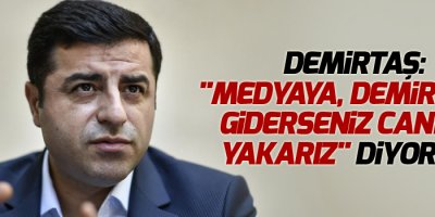 Demirtaş: 'Medyaya, Demirtaş'a giderseniz canınızı yakarız' diyorlar