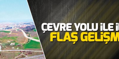 Çevre yolu ile ilgili flaş gelişme!