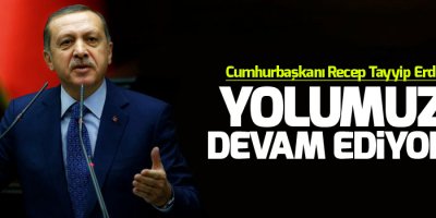Erdoğan:Yolumuza devam ediyoruz