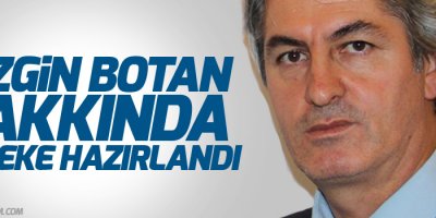 Botan hakkında fezleke hazırlandı