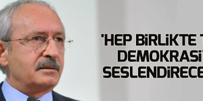 'Hep birlikte tam demokrasiyi seslendireceğiz'