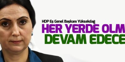 Yüksekdağ: Biz her yerdeyiz ve olmaya devam edeceğiz