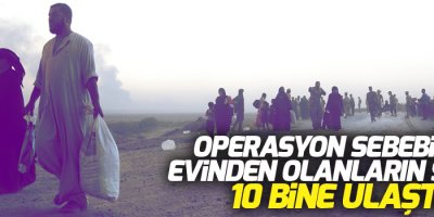 Operasyon sebebiyle evinden olanların sayısı 10 bine ulaştı