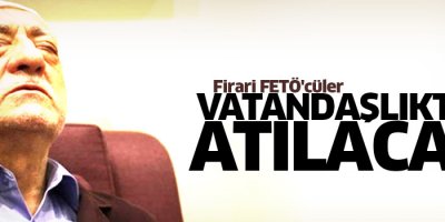 Firari FETÖ'cüler vatandaşlıktan atılacak