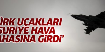 'Türk uçakları, Suriye hava sahasına girdi'