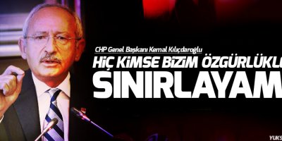 Kılıçdaroğlu: Hiç kimse bizim özgürlüklerimizi sınırlayamaz