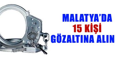 Malatya'da 15 kişi gözaltına alındı