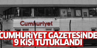 Cumhuriyet gazetesinde 9 kişi tutuklandı