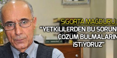Sigorta mağduru; 'Yetkililerden bu sorunumuza çözüm bulmalarını istiyoruz'