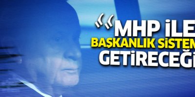 'MHP ile başkanlık sistemini getireceğiz'