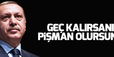 Cumhurbaşkanı Erdoğan: Geç kalırsanız pişman olursunuz