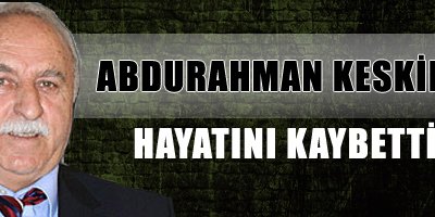 Abdurahman Keskin hayatını kaybetti