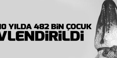 Son 10 yılda 482 bin çocuk evlendirildi