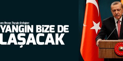 Erdoğan: Bu yangın bize de ulaşacak