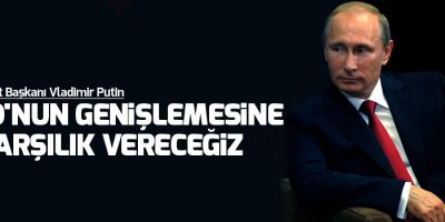 Putin: NATO'nun genişlemesine karşılık vereceğiz