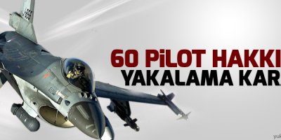 60 pilota yakalama kararı!