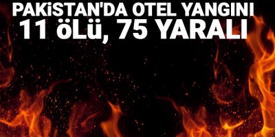 Pakistan'da otel yangını: 11 ölü, 75 yaralı