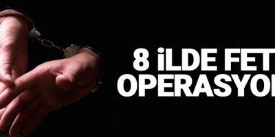 8 ilde eş zamanlı FETÖ operasyonu