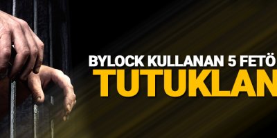 Bylock Kullanan 5 FETÖ Üyesi Tutuklandı