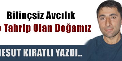 Bilinçsiz avcılık ve tahrip olan doğamız