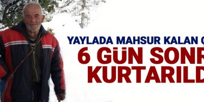 Yaylada mahsur kalan çoban 6 gün sonra kurtarıldı
