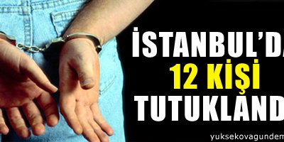 İstanbul'da 12 kişi tutuklandı