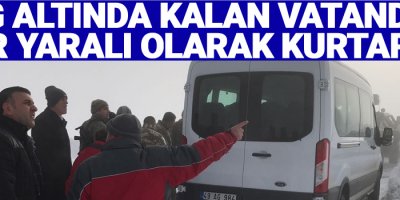 Çığ altında kalan vatandaş ağır yaralı olarak kurtarıldı