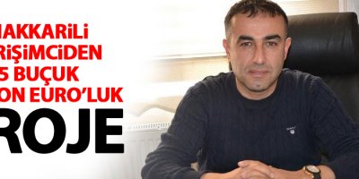Hakkarili girişimciden 5 buçuk milyon Euro’luk proje
