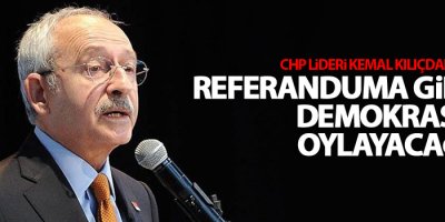 Kılıçdaroğlu: Referanduma gidip demokrasiyi oylayacağız