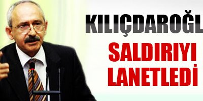 Kılıçdaroğlu, saldırıyı lanetledi