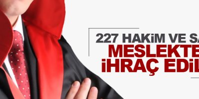 227 hakim ve savcı meslekten ihraç edildi