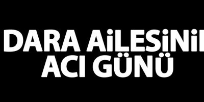 Dara ailesinin acı günü