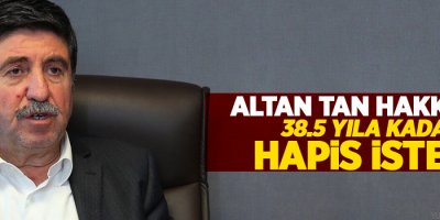 Altan Tan hakkında 38,5 yıla kadar hapis istemi