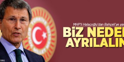 MHP’li Halaçoğlu’dan Bahçeli’ye yanıt: Biz neden ayrılalım?